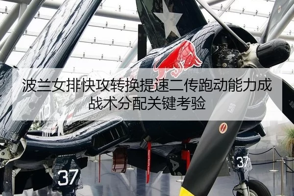 波兰女排快攻转换提速二传跑动能力成战术分配关键考验